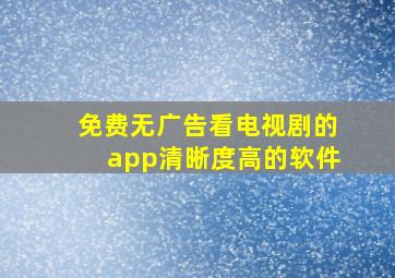 免费无广告看电视剧的app清晰度高的软件