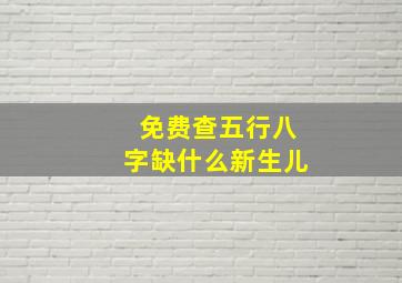 免费查五行八字缺什么新生儿