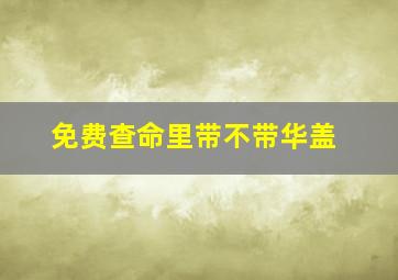 免费查命里带不带华盖