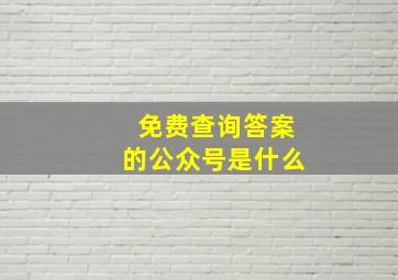 免费查询答案的公众号是什么