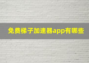 免费梯子加速器app有哪些