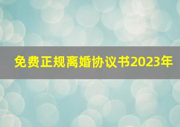 免费正规离婚协议书2023年