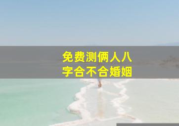 免费测俩人八字合不合婚姻