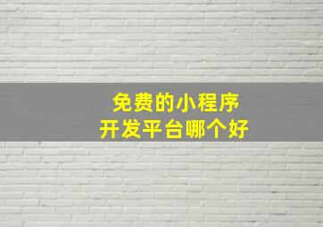 免费的小程序开发平台哪个好