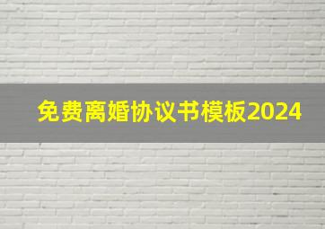 免费离婚协议书模板2024