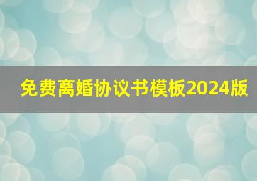 免费离婚协议书模板2024版