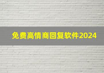 免费高情商回复软件2024