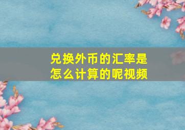 兑换外币的汇率是怎么计算的呢视频