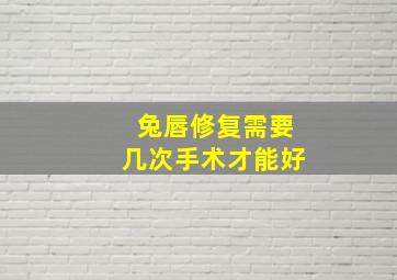 兔唇修复需要几次手术才能好