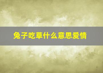 兔子吃草什么意思爱情