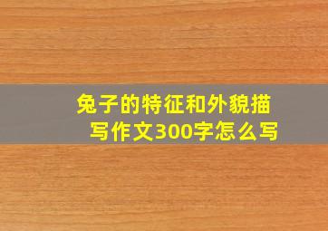 兔子的特征和外貌描写作文300字怎么写