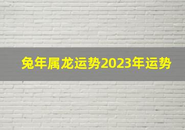 兔年属龙运势2023年运势