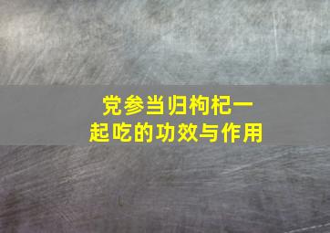 党参当归枸杞一起吃的功效与作用