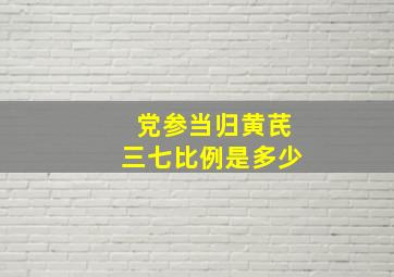 党参当归黄芪三七比例是多少