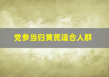 党参当归黄芪适合人群