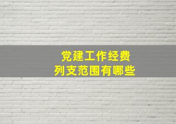 党建工作经费列支范围有哪些