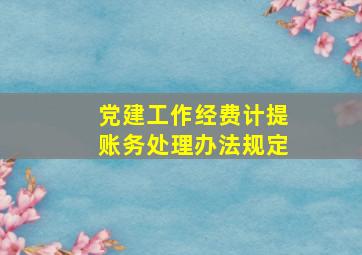 党建工作经费计提账务处理办法规定