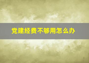 党建经费不够用怎么办