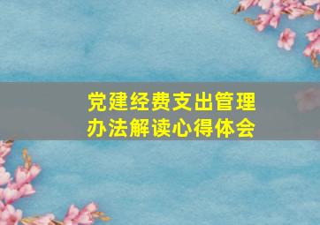 党建经费支出管理办法解读心得体会