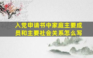 入党申请书中家庭主要成员和主要社会关系怎么写