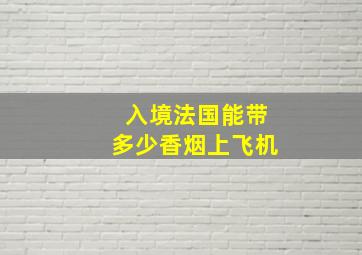 入境法国能带多少香烟上飞机