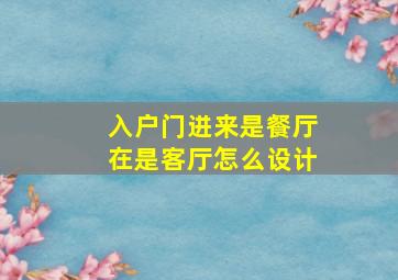 入户门进来是餐厅在是客厅怎么设计