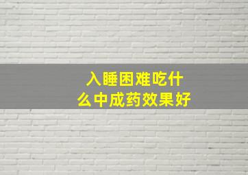 入睡困难吃什么中成药效果好