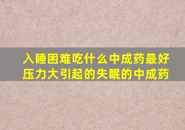 入睡困难吃什么中成药最好压力大引起的失眠的中成药