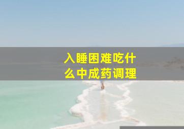 入睡困难吃什么中成药调理