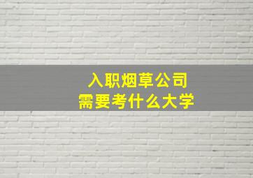 入职烟草公司需要考什么大学