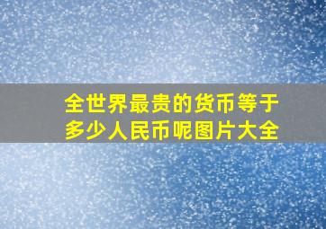 全世界最贵的货币等于多少人民币呢图片大全