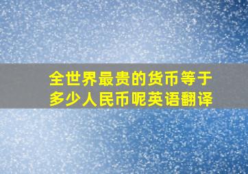 全世界最贵的货币等于多少人民币呢英语翻译