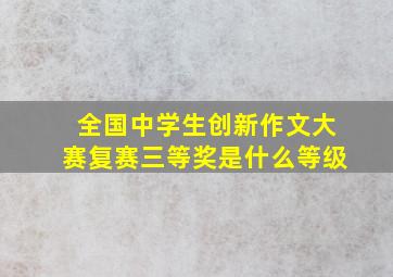 全国中学生创新作文大赛复赛三等奖是什么等级