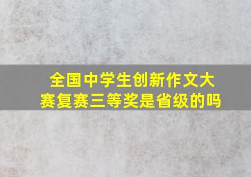 全国中学生创新作文大赛复赛三等奖是省级的吗