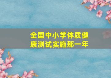 全国中小学体质健康测试实施那一年