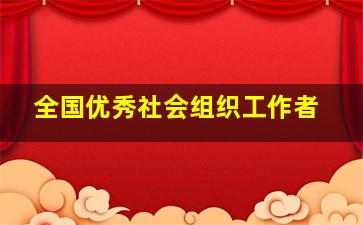 全国优秀社会组织工作者