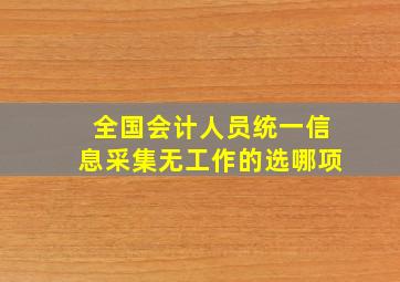 全国会计人员统一信息采集无工作的选哪项