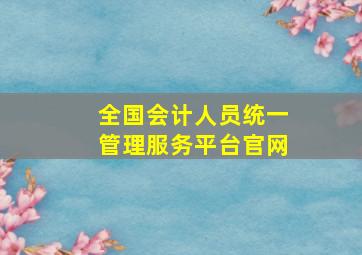 全国会计人员统一管理服务平台官网