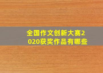 全国作文创新大赛2020获奖作品有哪些