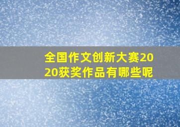 全国作文创新大赛2020获奖作品有哪些呢