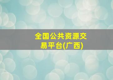 全国公共资源交易平台(广西)