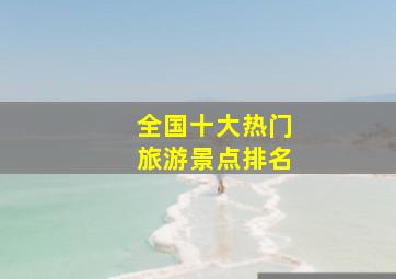 全国十大热门旅游景点排名