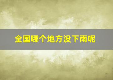 全国哪个地方没下雨呢