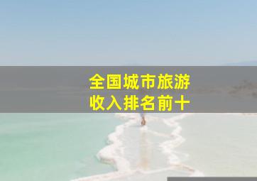 全国城市旅游收入排名前十