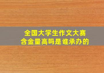 全国大学生作文大赛含金量高吗是谁承办的