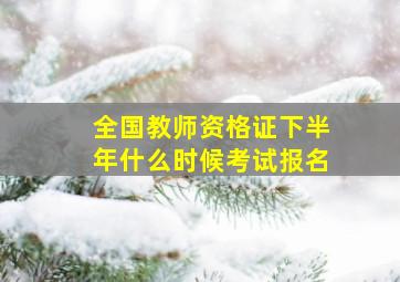 全国教师资格证下半年什么时候考试报名