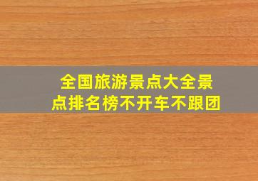 全国旅游景点大全景点排名榜不开车不跟团