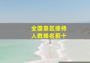 全国景区接待人数排名前十