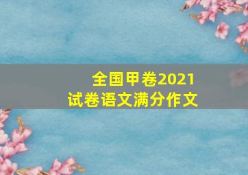 全国甲卷2021试卷语文满分作文