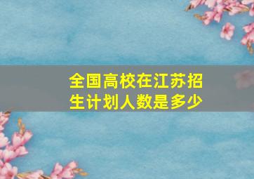 全国高校在江苏招生计划人数是多少